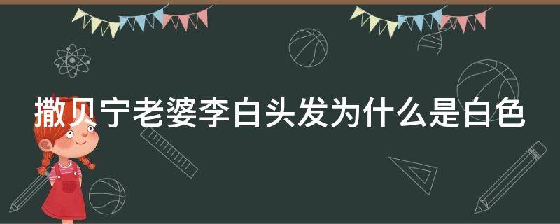 撒贝宁老婆李白头发为什么是白色