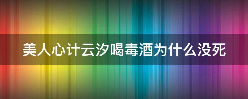 美人心计云汐喝毒酒为什么没死