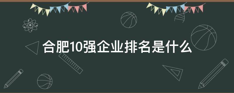 合肥10强企业排名是什么