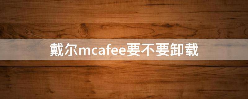 戴尔mcafee要不要卸载