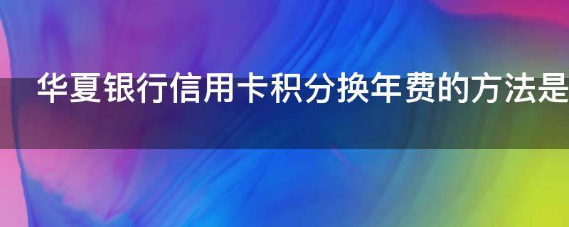 华夏银行信用卡积分换年费的方法是什么