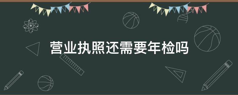 营业执照还需要年检吗