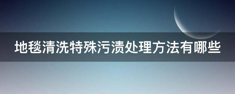 地毯清洗特殊污渍处理方法有哪些-墨子百科 地毯清洗特殊污渍处理方法有哪些