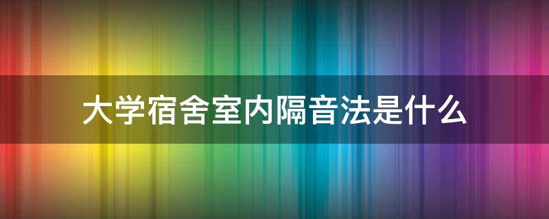 大学宿舍室内隔音法是什么