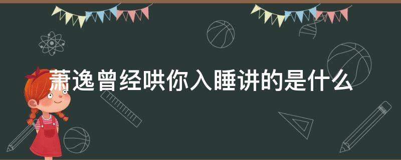 萧逸曾经哄你入睡讲的是什么