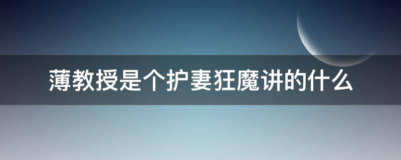 薄教授是个护妻狂魔讲的什么