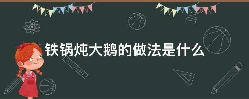 铁锅炖大鹅的做法是什么