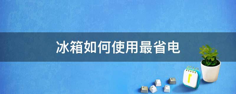 冰箱如何使用最省电