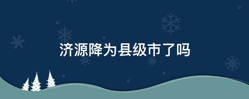 济源降为县级市了吗