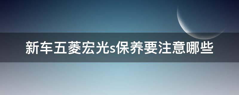 新车五菱宏光s保养要注意哪些