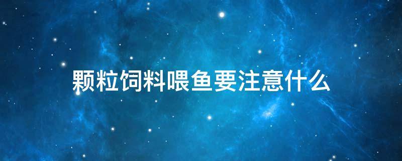 颗粒饲料喂鱼要注意什么