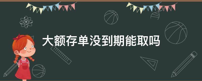 大额存单没到期能取吗