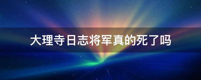 大理寺日志将军真的死了吗