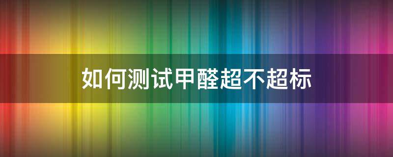 如何测试甲醛超不超标