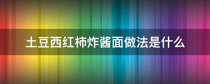 土豆西红柿炸酱面做法是什么