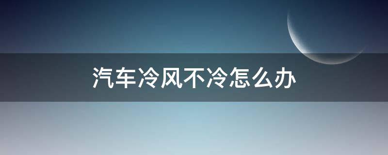 汽车冷风不冷怎么办