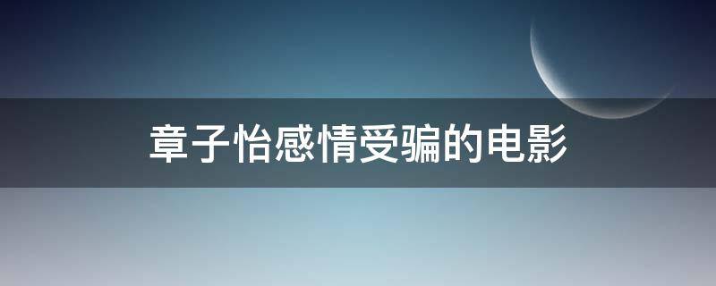 章子怡感情受骗的电影