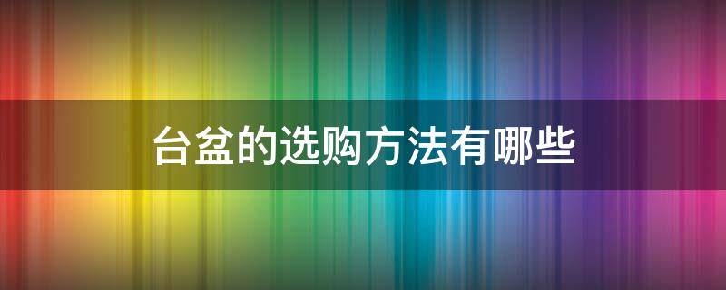 台盆的选购方法有哪些