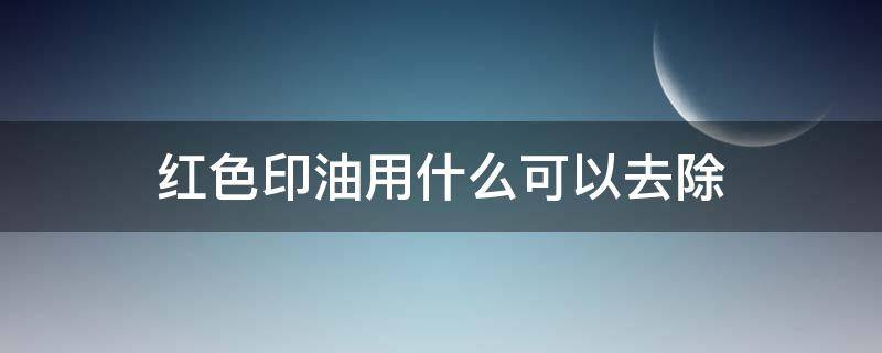 红色印油用什么可以去除