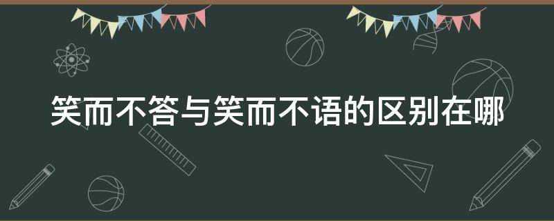 笑而不答与笑而不语的区别在哪