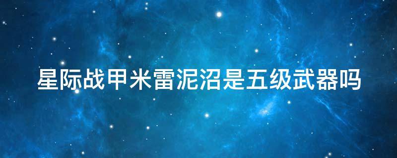 星际战甲米雷泥沼是五级武器吗