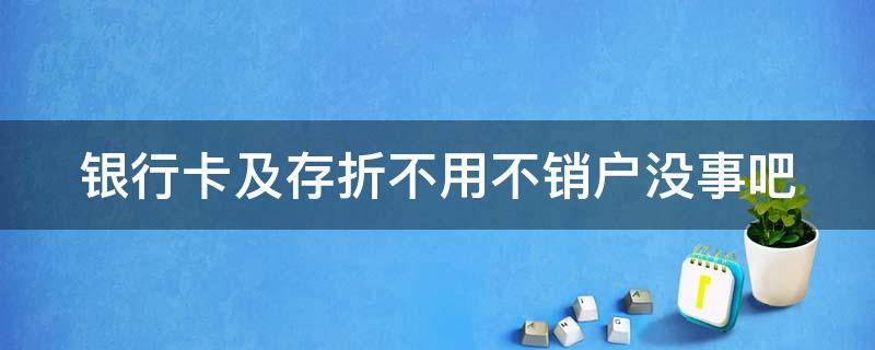 银行卡及存折不用不销户没事吧