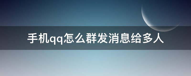 手机qq怎么群发消息给多人