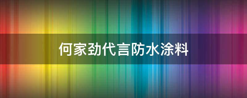 何家劲代言防水涂料