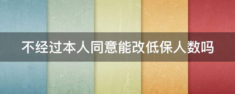 不经过本人同意能改低保人数吗