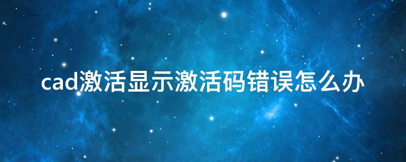 cad激活显示激活码错误怎么办