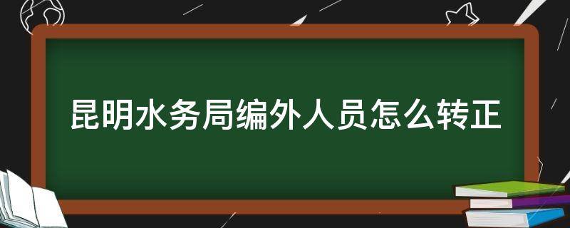 昆明水务局编外人员怎么转正