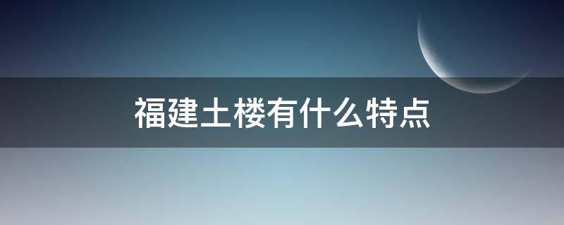 福建土楼有什么特点