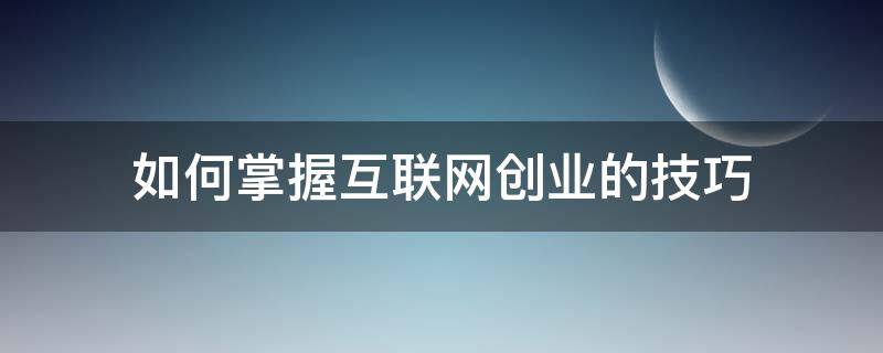 如何掌握互联网创业的技巧