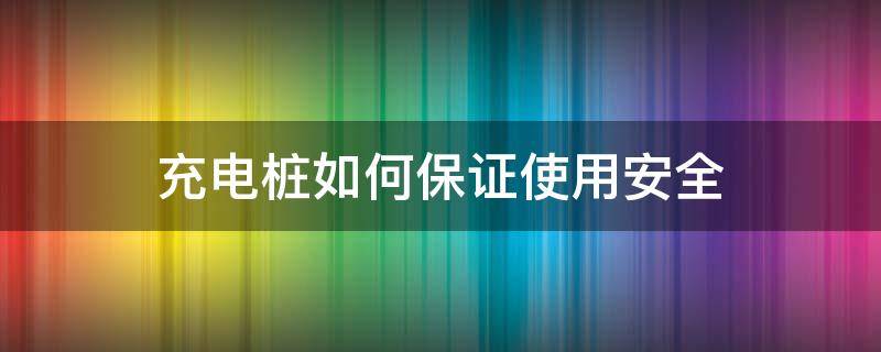 充电桩如何保证使用安全