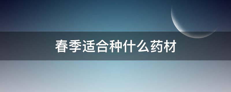 春季适合种什么药材