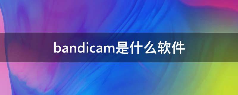 bandicam是什么软件