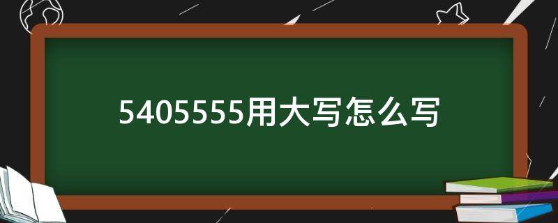 5405555用大写怎么写