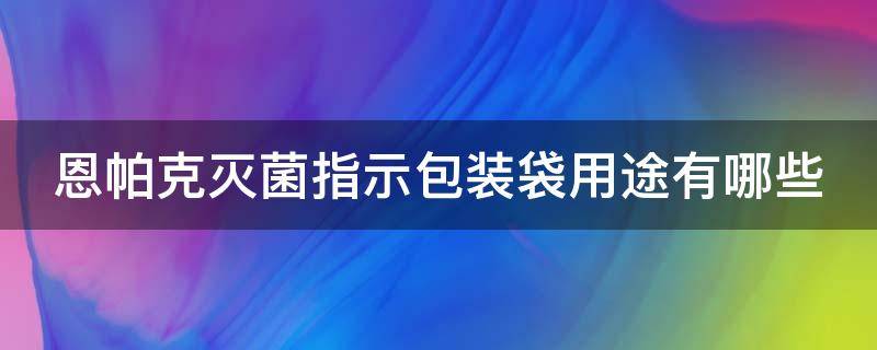 恩帕克灭菌指示包装袋用途有哪些