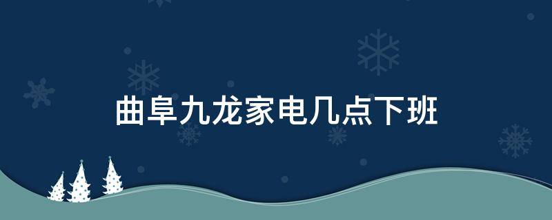 曲阜九龙家电几点下班