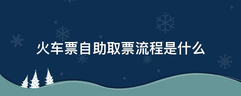 火车票自助取票流程是什么