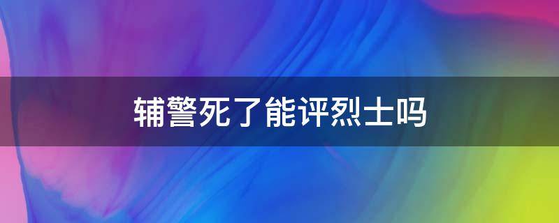 辅警死了能评烈士吗