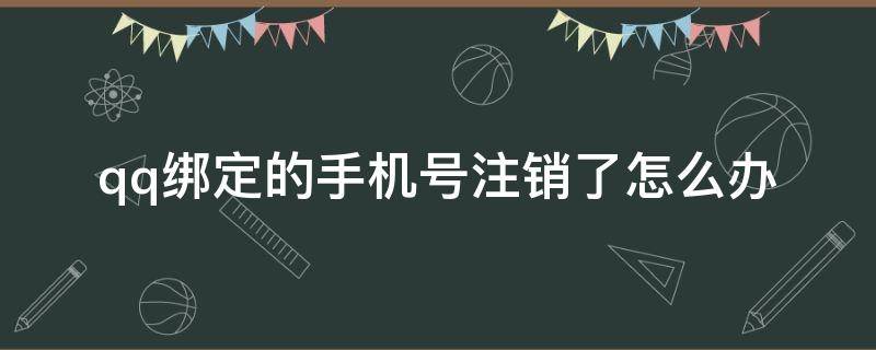 qq绑定的手机号注销了怎么办