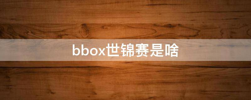 bbox世锦赛是啥