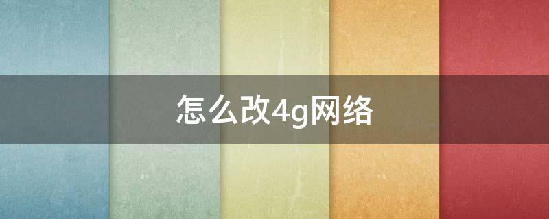 怎么改4g网络