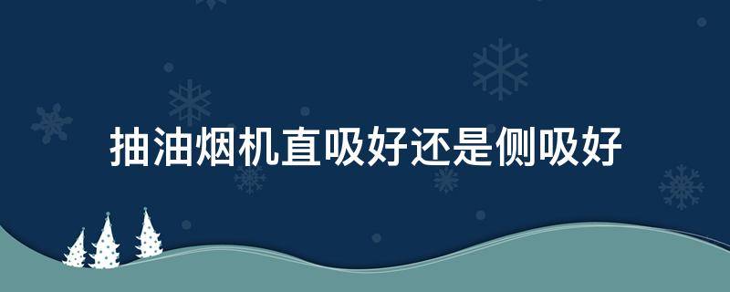 抽油烟机直吸好还是侧吸好