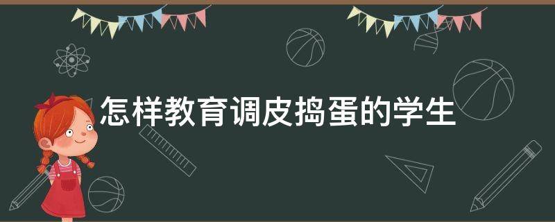 怎样教育调皮捣蛋的学生