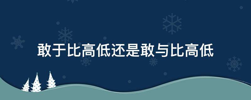 敢于比高低还是敢与比高低