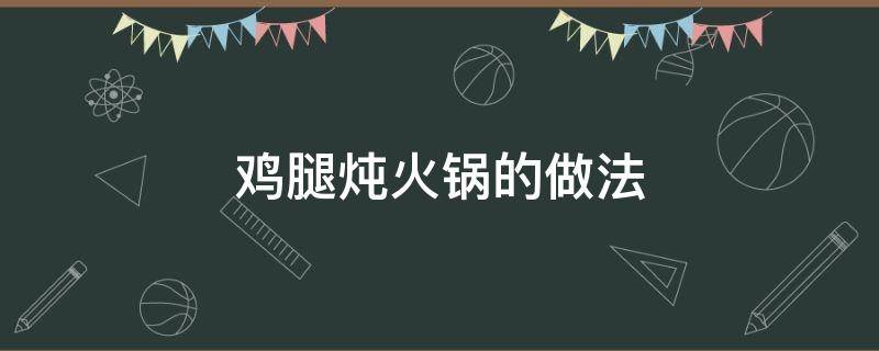 鸡腿炖火锅的做法