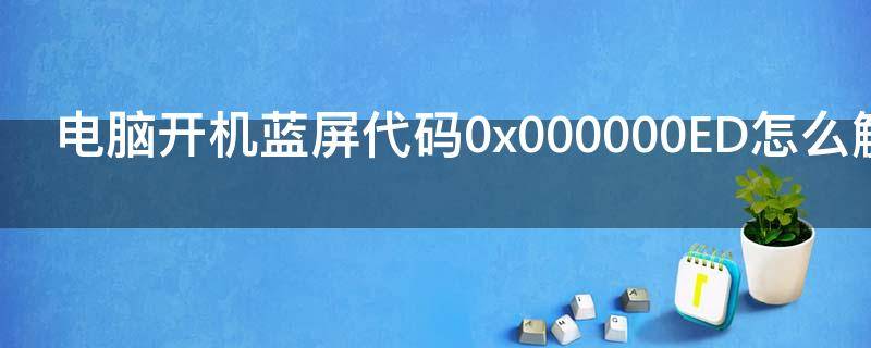 电脑开机蓝屏代码0x000000ED怎么解决