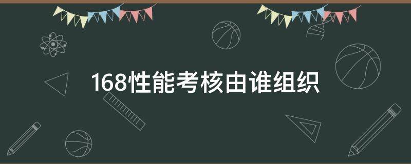 168性能考核由谁组织